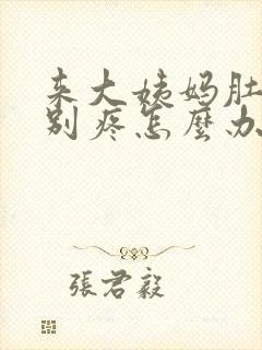 来大姨妈肚子特别疼怎么办