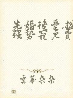 先婚后爱,总裁强势宠免费阅读