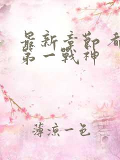 最新章节 都市第一战神
