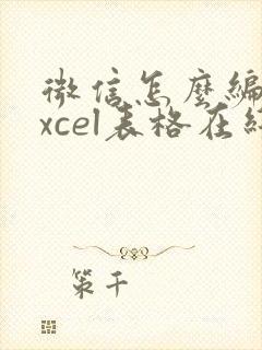 微信怎么编辑excel表格在线编辑文档