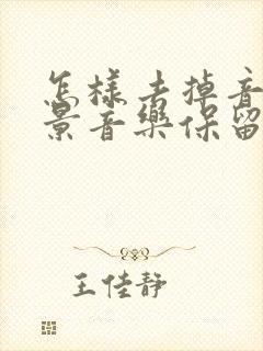 怎样去掉音频背景音乐保留人声