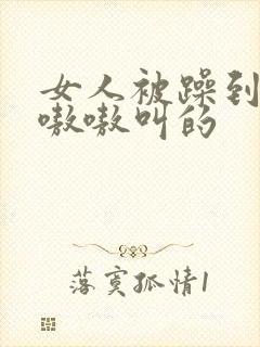 女人被躁到高潮嗷嗷叫的