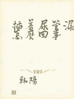 插着尿管漏尿是怎么回事