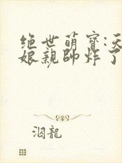 绝世萌宝:天才娘亲帅炸了全文阅读