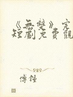 《无双》完整版短剧免费观看