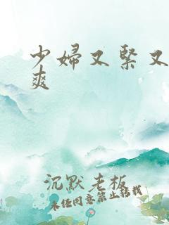 少妇又紧又色有爽