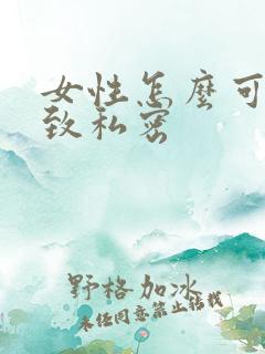 女性怎么可以紧致私密