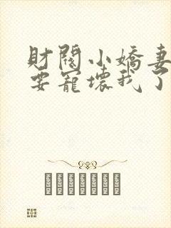 财阀小娇妻叔你要宠坏我了免费