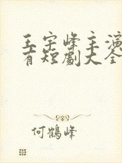 王宇峰主演的所有短剧大全