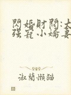 闪婚财阀:大叔强宠小娇妻阅读阅读全文