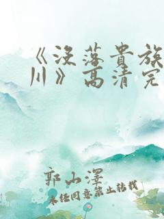 《没落贵族琉璃川》高清完整版在线