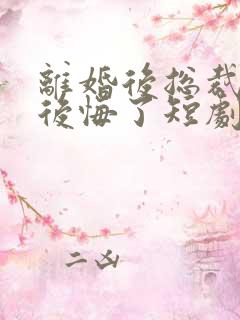 离婚后总裁老婆后悔了短剧免费观看