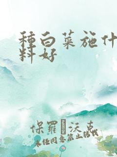 种白菜施什么肥料好