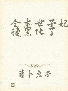 全本世子妃重生后黑化了