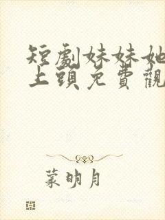 短剧妹妹她有点上头免费观看