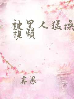 被黑人猛操十次视频