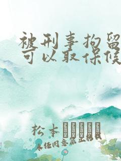被刑事拘留多久可以取保候审