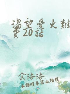 渴望爱火难酎免费20话