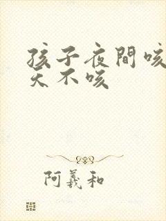 孩子夜间咳嗽白天不咳