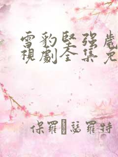 雪豹坚强岁月电视剧全集免费播放