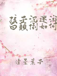 孩子沉迷游戏黑白颠倒如何解决