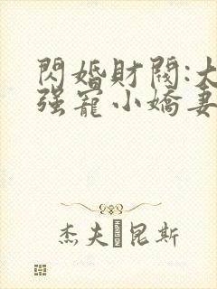 闪婚财阀:大叔强宠小娇妻全部章节