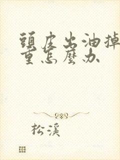 头皮出油掉发严重怎么办