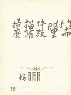 扫描件pdf怎么修改里面的内容