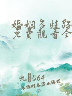 婚姻多歧路短剧免费观看全集