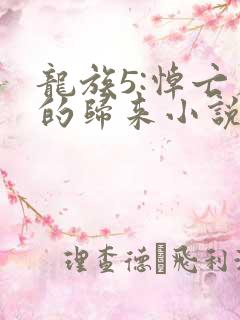 龙族5:悼亡者的归来小说完本免费阅读