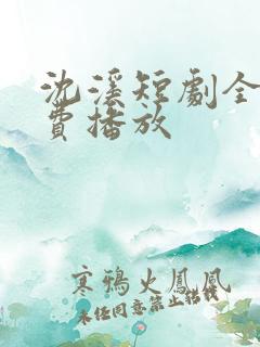 沈溪短剧全集免费播放