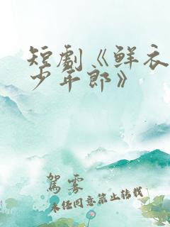 短剧《鲜衣怒马少年郎》
