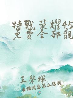 特战荣耀45集免费全部观看