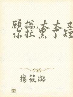 顾总,太太又把你拉黑了短剧免费观看