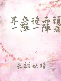 耳朵后面头部痛一阵一阵痛怎么办
