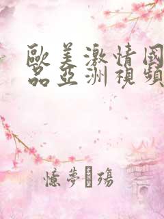 欧美激情国产精品亚洲视频