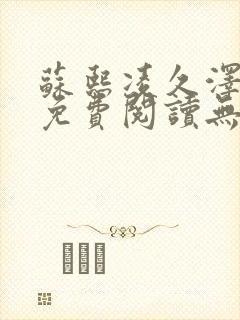 苏熙凌久泽全文免费阅读无弹窗苏熙
