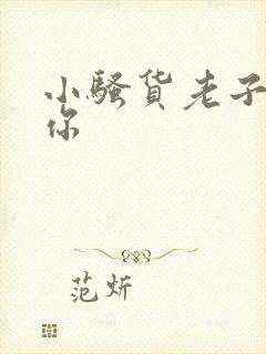 小骚货老子操死你
