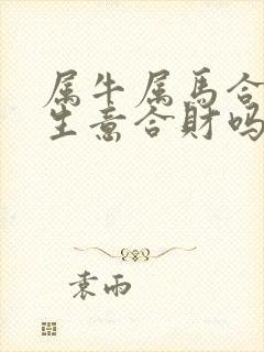 属牛属马合伙做生意合财吗