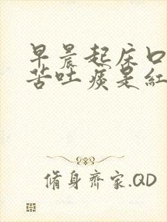早晨起床口干口苦吐痰是红