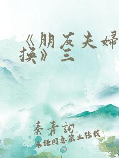 《朋友夫妇:交换》三