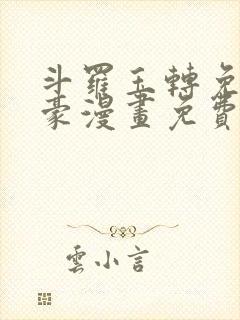 斗罗玉转免费土豪漫画免费下拉式