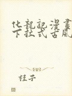 化龙记漫画免费下拉式古风漫画网