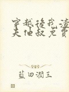 穿越后我渣了前夫他叔免费阅读