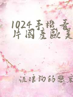 1024手机看片国产欧美日韩