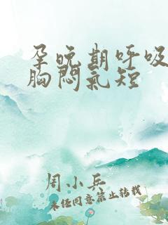 孕晚期呼吸困难胸闷气短