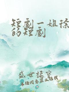 短剧一姐徐艺真的短剧
