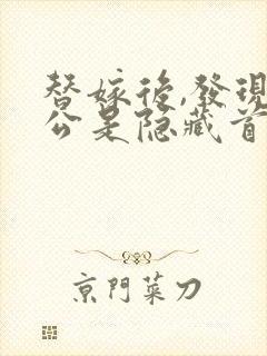 替嫁后,发现老公是隐藏首富全文免费阅读