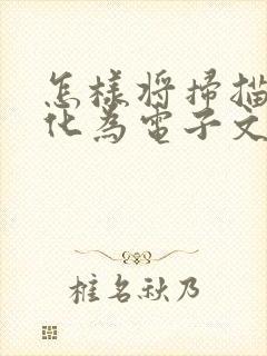 怎样将扫描件转化为电子文档