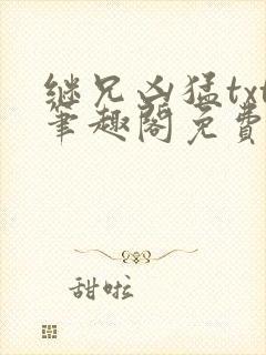 继兄凶猛txt笔趣阁免费阅读
